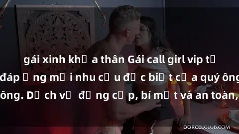 gái xinh khỏa thân Gái call girl vip tư vấn chuyên nghiệp, đáp ứng mọi nhu cầu đặc biệt của quý ông. Dịch vụ đẳng cấp, bí mật và an toàn, hãy tìm hiểu ngay!