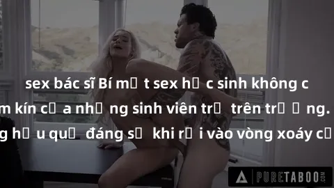 sex bác sĩ Bí mật sex học sinh không che: Cuộc sống thầm kín của những sinh viên trẻ trên trường. Những hậu quả đáng sợ khi rơi vào vòng xoáy của tình dục từ tuổi mới lớn.
