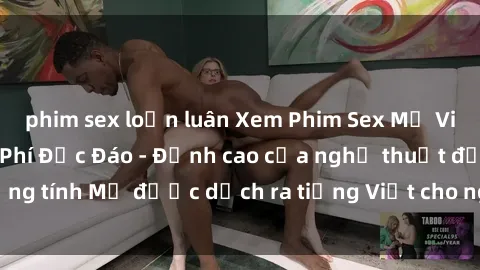 phim sex loạn luân Xem Phim Sex Mỹ Vietsub Online Miễn Phí Độc Đáo - Đỉnh cao của nghệ thuật đồng tính Mỹ được dịch ra tiếng Việt cho người xem hiểu rõ hơn.