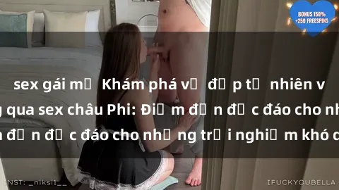 sex gái mỹ Khám phá vẻ đẹp tự nhiên và văn hóa đa dạng qua sex châu Phi: Điểm đến độc đáo cho những trải nghiệm khó quên