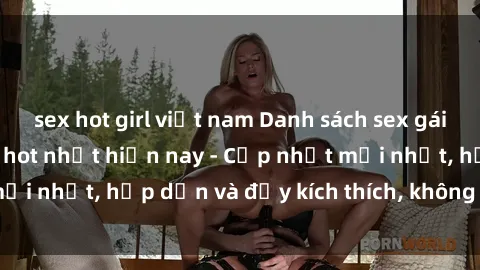 sex hot girl việt nam Danh sách sex gái Việt Nam sinh viên hot nhất hiện nay - Cập nhật mới nhất, hấp dẫn và đầy kích thích, không thể bỏ qua!