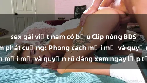 sex gái việt nam có bầu Clip nóng BDSM khiến người xem phát cuồng: Phong cách mới mẻ và quyến rũ đáng xem ngay lập tức!