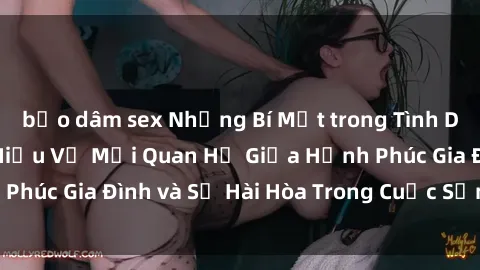 bạo dâm sex Những Bí Mật trong Tình Dục Gia Đình: Tìm Hiểu Về Mối Quan Hệ Giữa Hạnh Phúc Gia Đình và Sự Hài Hòa Trong Cuộc Sống Tình Dục