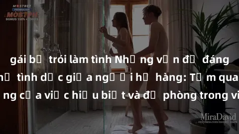 gái bị trói làm tình Những vấn đề đáng quan tâm về quan hệ tình dục giữa người họ hàng: Tầm quan trọng của việc hiểu biết và đề phòng trong việc tiếp xúc trong gia đình.