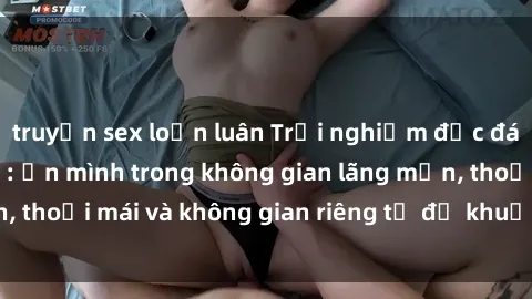 truyện sex loạn luân Trải nghiệm độc đáo tại sex nhà nghỉ: ẩn mình trong không gian lãng mạn, thoải mái và không gian riêng tư để khuấy động tình ái.