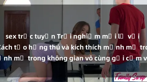 sex trực tuyến Trải nghiệm mới lạ với sex phòng tắm - Cách tạo hứng thú và kích thích mạnh mẽ trong không gian vô cùng gợi cảm và lãng mạn