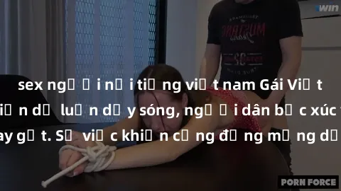 sex người nổi tiếng việt nam Gái Việt bị lộ clip sex khiến dư luận dậy sóng, người dân bức xúc và phản đối gay gắt. Sự việc khiến cộng đồng mạng dậy sóng và yêu cầu xử lý nghiêm ngặt.