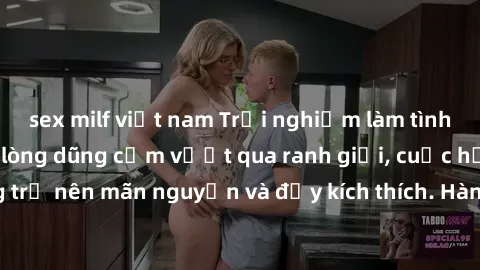 sex milf việt nam Trải nghiệm làm tình ngoài đường: Khi lòng dũng cảm vượt qua ranh giới, cuộc hẹn nơi công cộng trở nên mãn nguyện và đầy kích thích. Hành vi nguy hiểm, nhưng cũng tạo nên cảm giác mớ