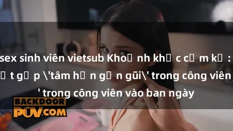 sex sinh viên vietsub Khoảnh khắc cấm kỵ: Cặp đôi bị bắt gặp 'tâm hồn gần gũi' trong công viên vào ban ngày