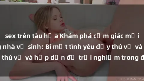sex trên tàu hỏa Khám phá cảm giác mới mẻ với sex trong nhà vệ sinh: Bí mật tình yêu đầy thú vị và hấp dẫn để trải nghiệm trong đêm hôm nay!