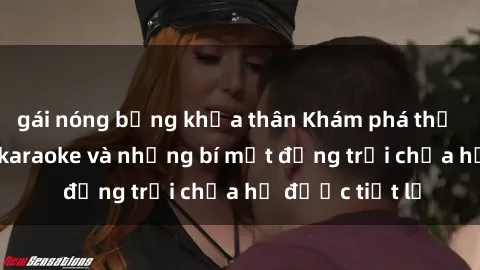gái nóng bỏng khỏa thân Khám phá thế giới sex quán karaoke và những bí mật động trời chưa hề được tiết lộ
