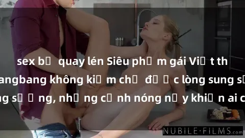sex bị quay lén Siêu phẩm gái Việt tham gia trong buổi gangbang không kiềm chế được lòng sung sướng, những cảnh nóng nảy khiến ai cũng phải mãn nhãn