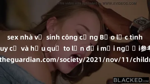 sex nhà vệ sinh công cộng Bạo lực tình dục trong nhóm: nguy cơ và hậu quả to lớn đối mọi người参考: https://www.theguardian.com/society/2021/nov/11/children-as-young-as-four-are-being-sexually-abused-by