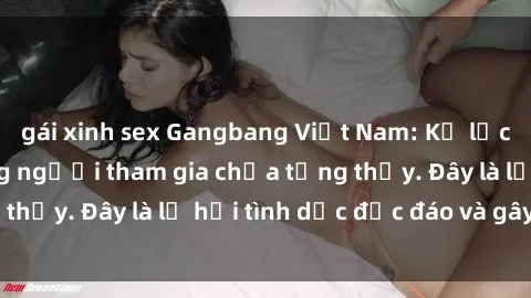 gái xinh sex Gangbang Việt Nam: Kỷ lục mới với số lượng người tham gia chưa từng thấy. Đây là lễ hội tình dục độc đáo và gây sốc.