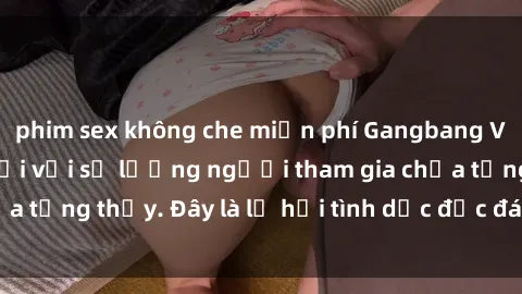 phim sex không che miễn phí Gangbang Việt Nam: Kỷ lục mới với số lượng người tham gia chưa từng thấy. Đây là lễ hội tình dục độc đáo và gây sốc.