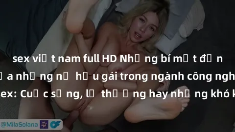 sex việt nam full HD Những bí mật đằng sau cuộc sống của những nữ hầu gái trong ngành công nghiệp sex: Cuộc sống, lẽ thường hay những khó khăn mà họ phải đối mặt.