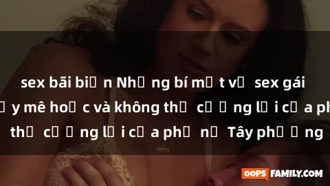 sex bãi biển Những bí mật về sex gái Tây: Sự quyến rũ đầy mê hoặc và không thể cưỡng lại của phụ nữ Tây phương