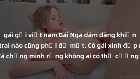 gái gọi việt nam Gái Nga dâm đãng khiến tim bất cứ chàng trai nào cũng phải đỏ mặt. Cô gái xinh đẹp này đã chứng minh rằng không ai có thể cưỡng lại khi cô làm tình đắm say.