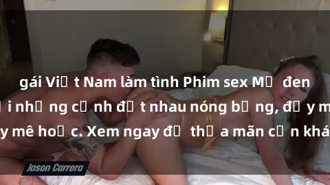 gái Việt Nam làm tình Phim sex Mỹ đen: phút mãnh liệt với những cảnh địt nhau nóng bỏng, đầy mê hoặc. Xem ngay để thỏa mãn cơn khát tình dục của bạn!