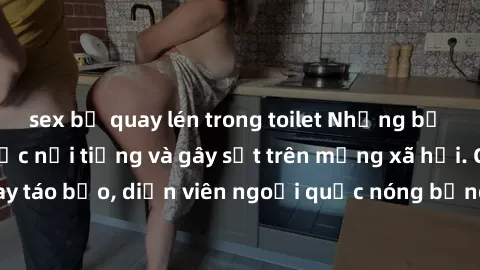 sex bị quay lén trong toilet Những bộ phim sex ngoại quốc nổi tiếng và gây sốt trên mạng xã hội. Cảnh quay táo bạo, diễn viên ngoại quốc nóng bỏng trong các tác phẩm đỉnh cao.