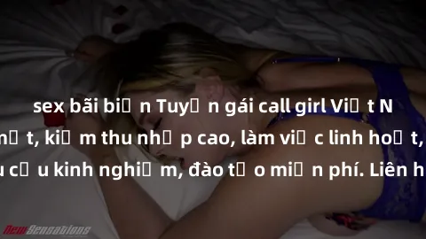 sex bãi biển Tuyển gái call girl Việt Nam gợi cảm, đẹp mắt, kiếm thu nhập cao, làm việc linh hoạt, không yêu cầu kinh nghiệm, đào tạo miễn phí. Liên hệ ngay để biết thêm chi tiết!