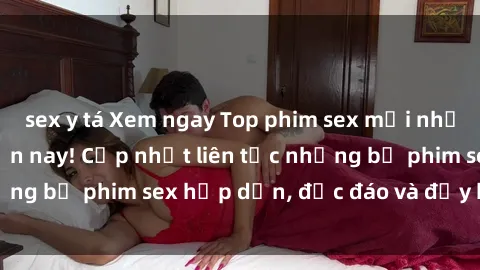 sex y tá Xem ngay Top phim sex mới nhất đang hot nhất hiện nay! Cập nhật liên tục những bộ phim sex hấp dẫn, độc đáo và đầy kích thích.