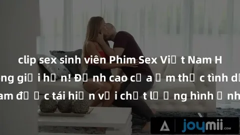 clip sex sinh viên Phim Sex Việt Nam HD - Xem ngay và không giới hạn! Đỉnh cao của ẩm thực tình dục Việt Nam được tái hiện với chất lượng hình ảnh sắc nét. Hãy thưởng thức ngay!