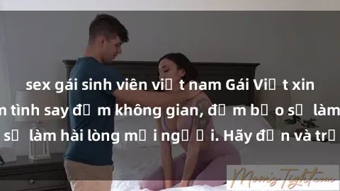 sex gái sinh viên việt nam Gái Việt xinh đẹp, nồng nàn làm tình say đắm không gian, đảm bảo sẽ làm hài lòng mọi người. Hãy đến và trải nghiệm ngay!