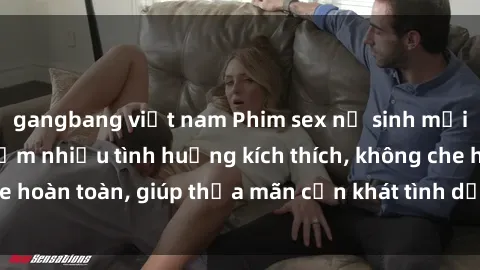 gangbang việt nam Phim sex nữ sinh mới nhất: Trải nghiệm nhiều tình huống kích thích, không che hoàn toàn, giúp thỏa mãn cơn khát tình dục của các bạn trẻ