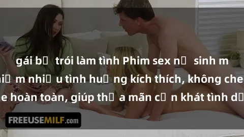 gái bị trói làm tình Phim sex nữ sinh mới nhất: Trải nghiệm nhiều tình huống kích thích, không che hoàn toàn, giúp thỏa mãn cơn khát tình dục của các bạn trẻ