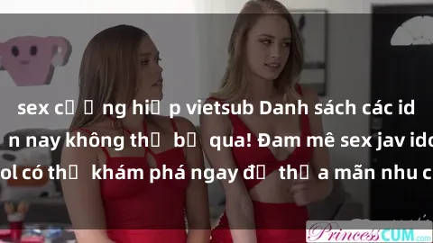 sex cưỡng hiếp vietsub Danh sách các idol JAV hot nhất hiện nay không thể bỏ qua! Đam mê sex jav idol có thể khám phá ngay để thỏa mãn nhu cầu giải trí của mình!